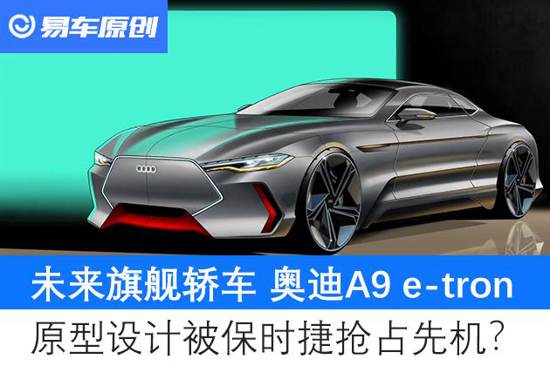 设计被抢占 A9 e-tron能否成为奥迪旗舰轿车